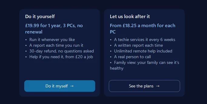 Get the full service in 365 PC Manager version 36.5, in the UK: Do it yourself, &pound;19.99 for 1 year, 3 PCs, no renewal, beside Let us look after it, from &pound;18.25 a month for each PC, with a techie servicing it every 6 weeks and unlimited remote help